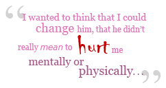 I wanted to think that I could change him, that he didn’t really mean to hurt me mentally or physically.